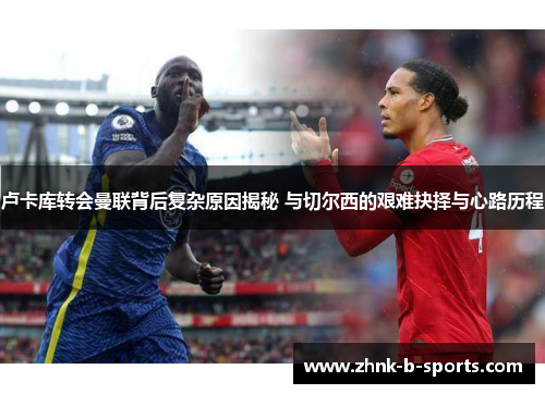 卢卡库转会曼联背后复杂原因揭秘 与切尔西的艰难抉择与心路历程