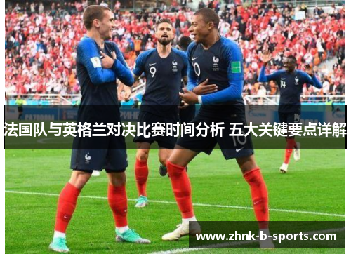 法国队与英格兰对决比赛时间分析 五大关键要点详解
