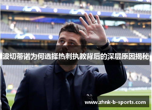 波切蒂诺为何选择热刺执教背后的深层原因揭秘 波切蒂诺为何选择热刺执教背后的深层原因揭秘