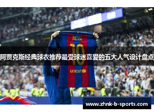 阿贾克斯经典球衣推荐最受球迷喜爱的五大人气设计盘点