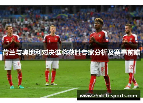 荷兰与奥地利对决谁将获胜专家分析及赛事前瞻