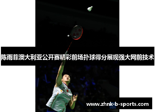 陈雨菲澳大利亚公开赛精彩前场扑球得分展现强大网前技术 陈雨菲澳大利亚公开赛精彩前场扑球得分展现强大网前技术