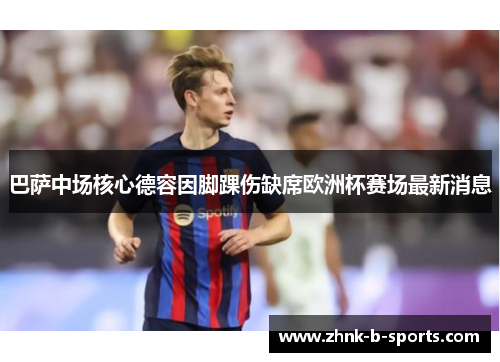 巴萨中场核心德容因脚踝伤缺席欧洲杯赛场最新消息 巴萨中场核心德容因脚踝伤缺席欧洲杯赛场最新消息